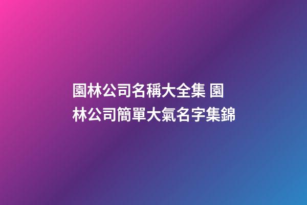 園林公司名稱大全集 園林公司簡單大氣名字集錦-第1張-公司起名-玄機派